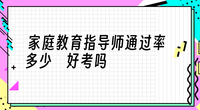 家庭教育指導師考過 家庭教育指導師通過率多少 好考嗎
