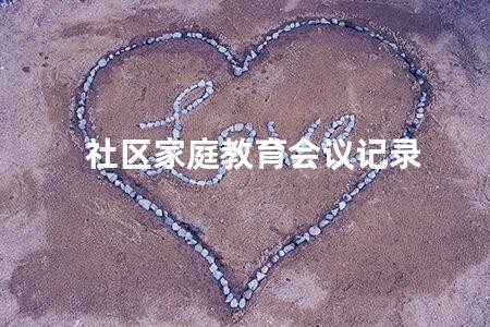 家庭教育學(xué)習(xí)記錄 社區(qū)家庭教育會(huì)議記錄 社區(qū)家庭教育讓孩子健康成長(zhǎng)