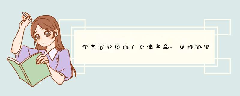 淘寶客如何推廣引流產品_這樣做淘寶客非常掙錢,第1張