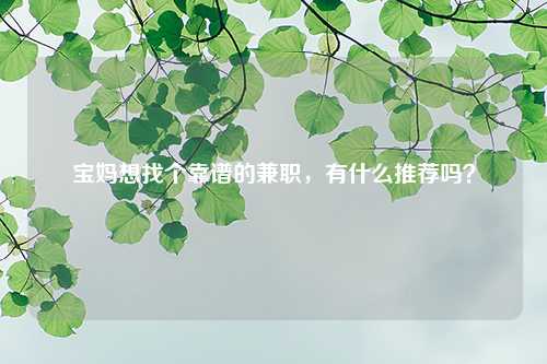 寶媽想找個(gè)靠譜的兼職，有什么推薦嗎？