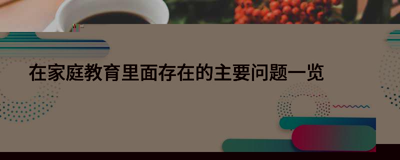 在家庭教育里面存在的主要問題一覽