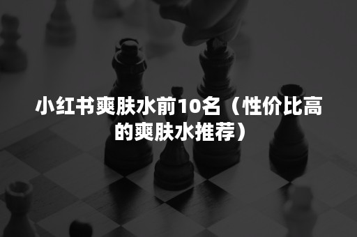 爽膚水前10名（性價比高的爽膚水推薦）