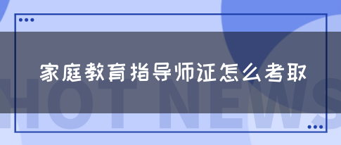家庭教育指導(dǎo)師證怎么考取